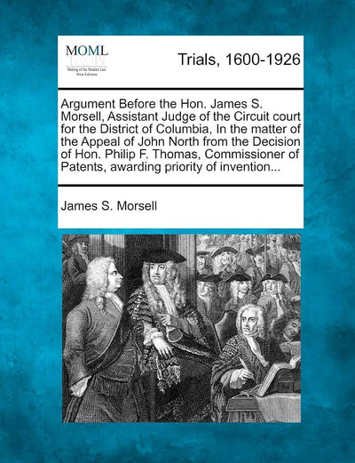 Argument Before the Hon. James S. Morsell, Assistant Judge of the Circuit Court for the District of Columbia, in the Matter of the Appeal of John ... of Patents, Awarding Priority of Invention...