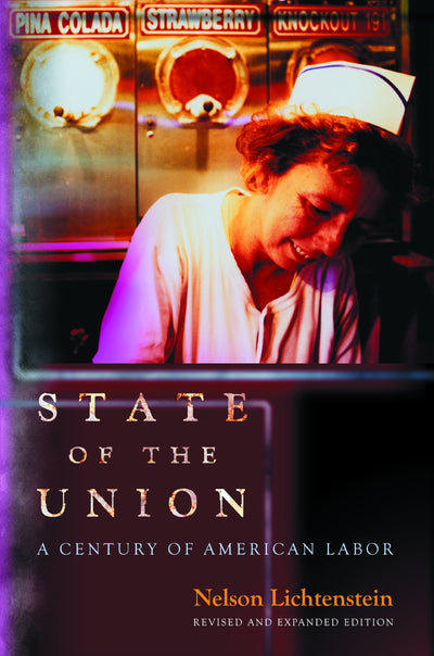 State of the Union: A Century of American Labor - Revised and Expanded Edition (Politics and Society in Modern America)
