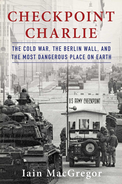 Checkpoint Charlie: The Cold War, The Berlin Wall, and the M