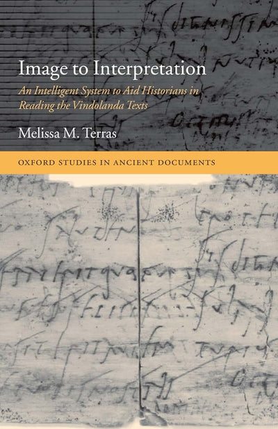 Image to Interpretation: An Intelligent System to Aid Historians in Reading the Vindolanda Texts (Oxford Studies in Ancient Documents)