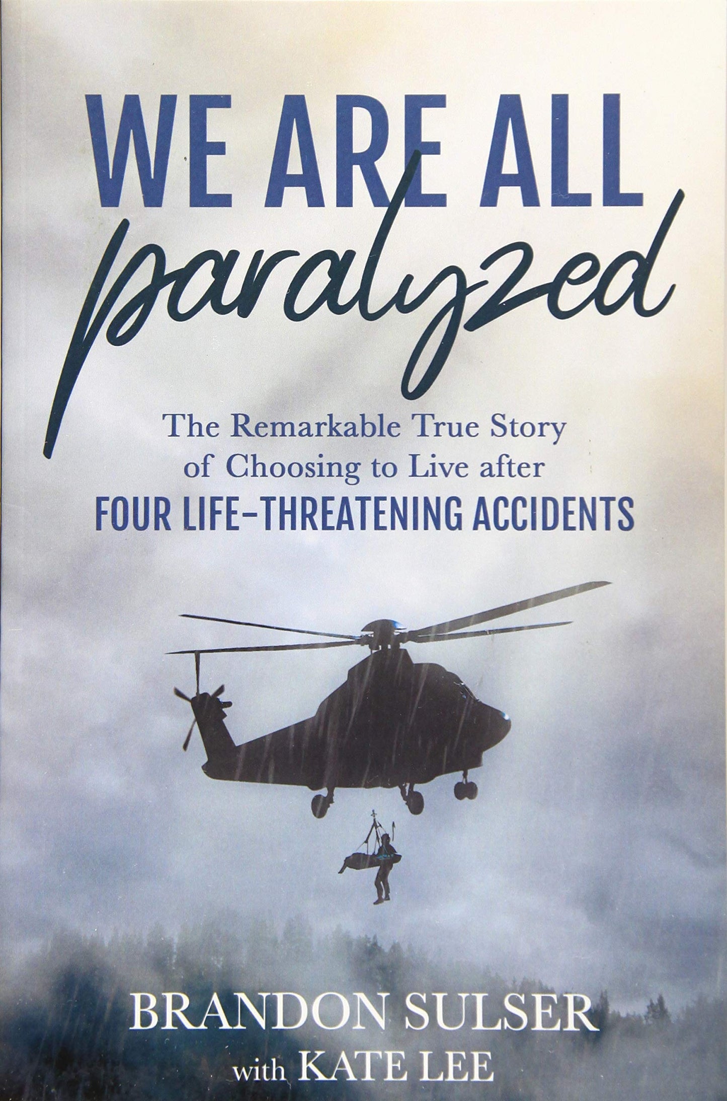 We Are All Paralyzed: The Remarkable True Story of Choosing to Live After Four Life-Threatening Accidents
