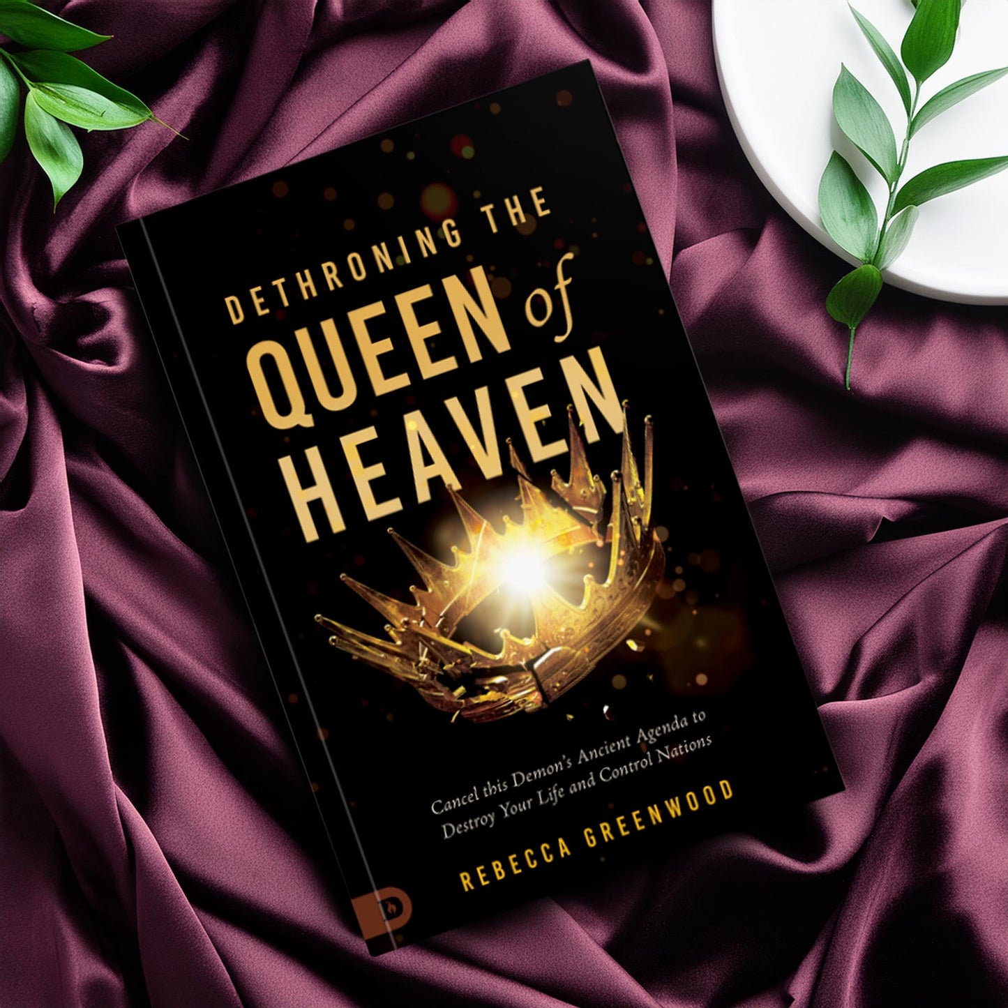 Dethroning the Queen of Heaven: Cancel This Demon's Ancient Agenda to Destroy Your Life and Control Nations