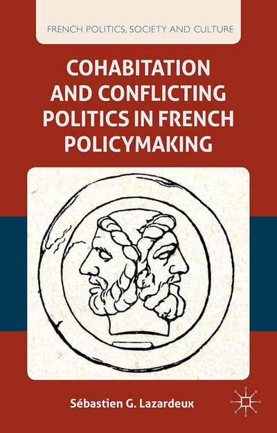 Cohabitation and Conflicting Politics in French Policymaking (French Politics, Society and Culture)