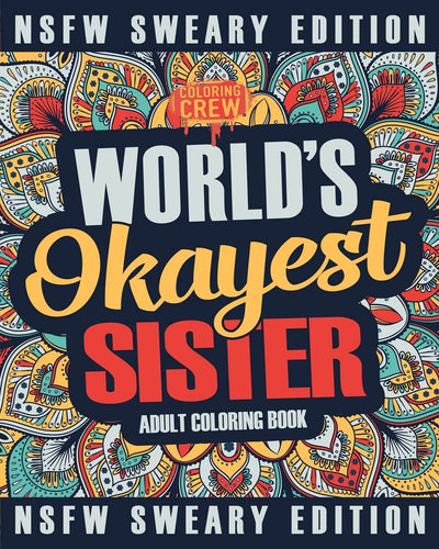 Worlds Okayest Sister Coloring Book: A Sweary, Irreverent, Swear Word Sister Coloring Book for Adults (Funny Gifts for Sisters)