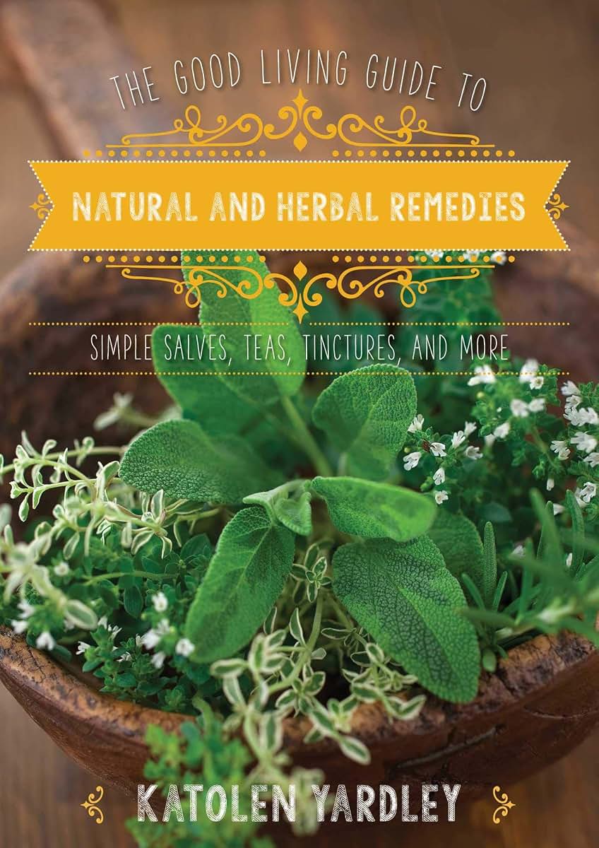 Good Living Guide to Natural and Herbal Remedies: Simple Salves, Teas, Tinctures, and More