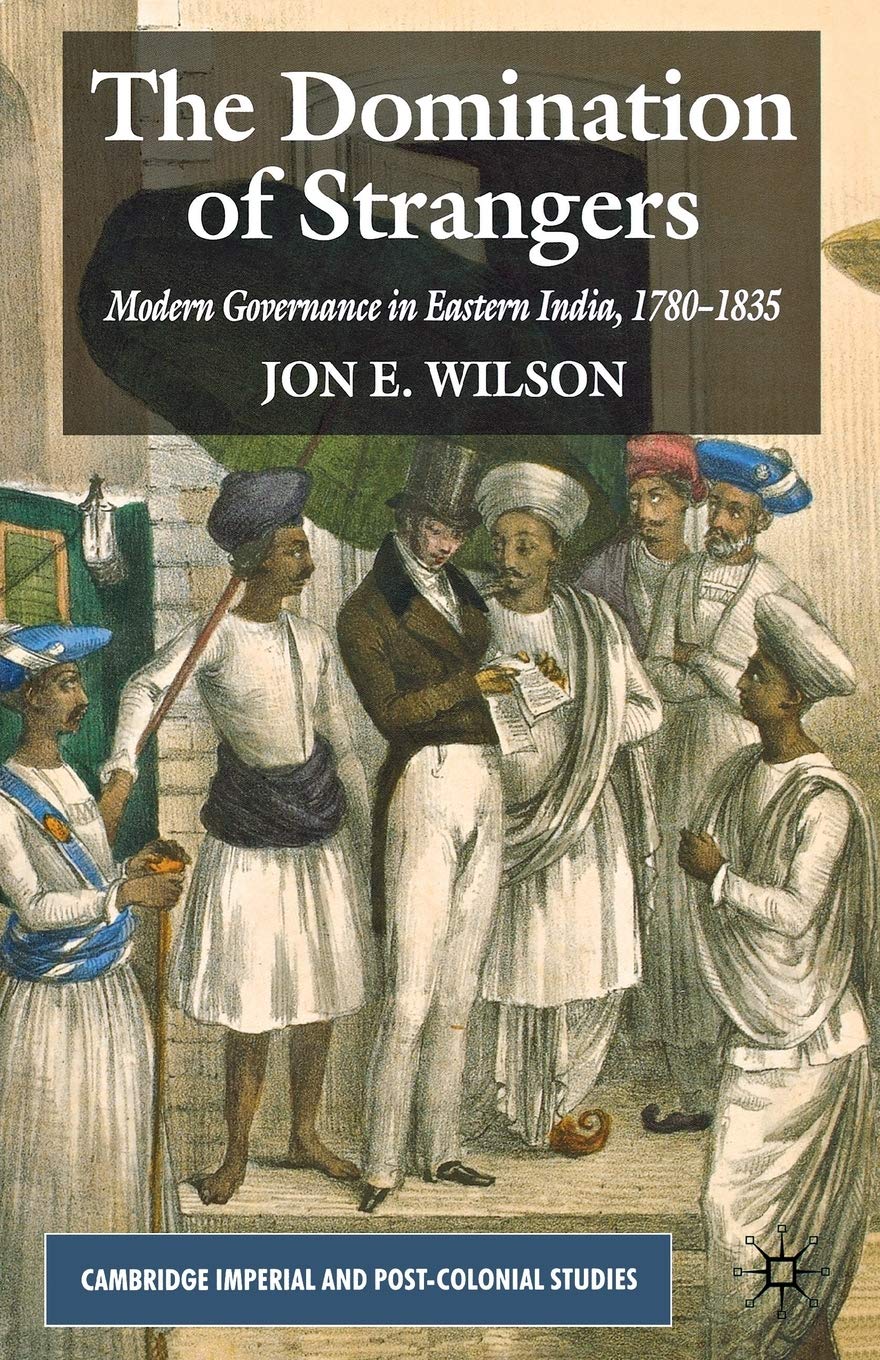 The Domination of Strangers: Modern Governance in Eastern India, 1780-1835 (Cambridge Imperial and Post-Colonial Studies)