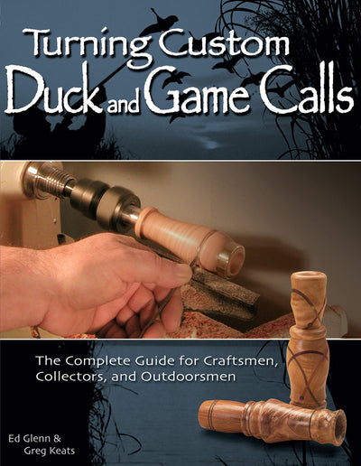 Turning Custom Duck and Game Calls: The Complete Guide for Craftsmen, Collectors, and Outdoorsmen (Fox Chapel Publishing) Step-by-Step Woodturning Projects for the Lathe, Includes Goose and Deer Call