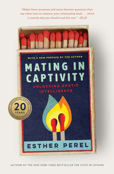 Mating in Captivity: Unlocking Erotic Intelligence-An Anniversary Edition of Esther Perels Groundbreaking Classic on Sex and Relationships