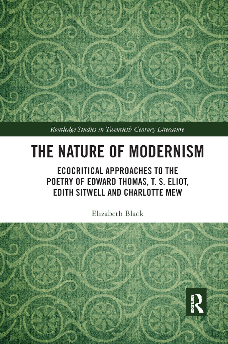 The Nature of Modernism: Ecocritical Approaches to the Poetry of Edward Thomas, T. S. Eliot, Edith Sitwell and Charlotte Mew (Routledge Studies in Twentieth-Century Literature)