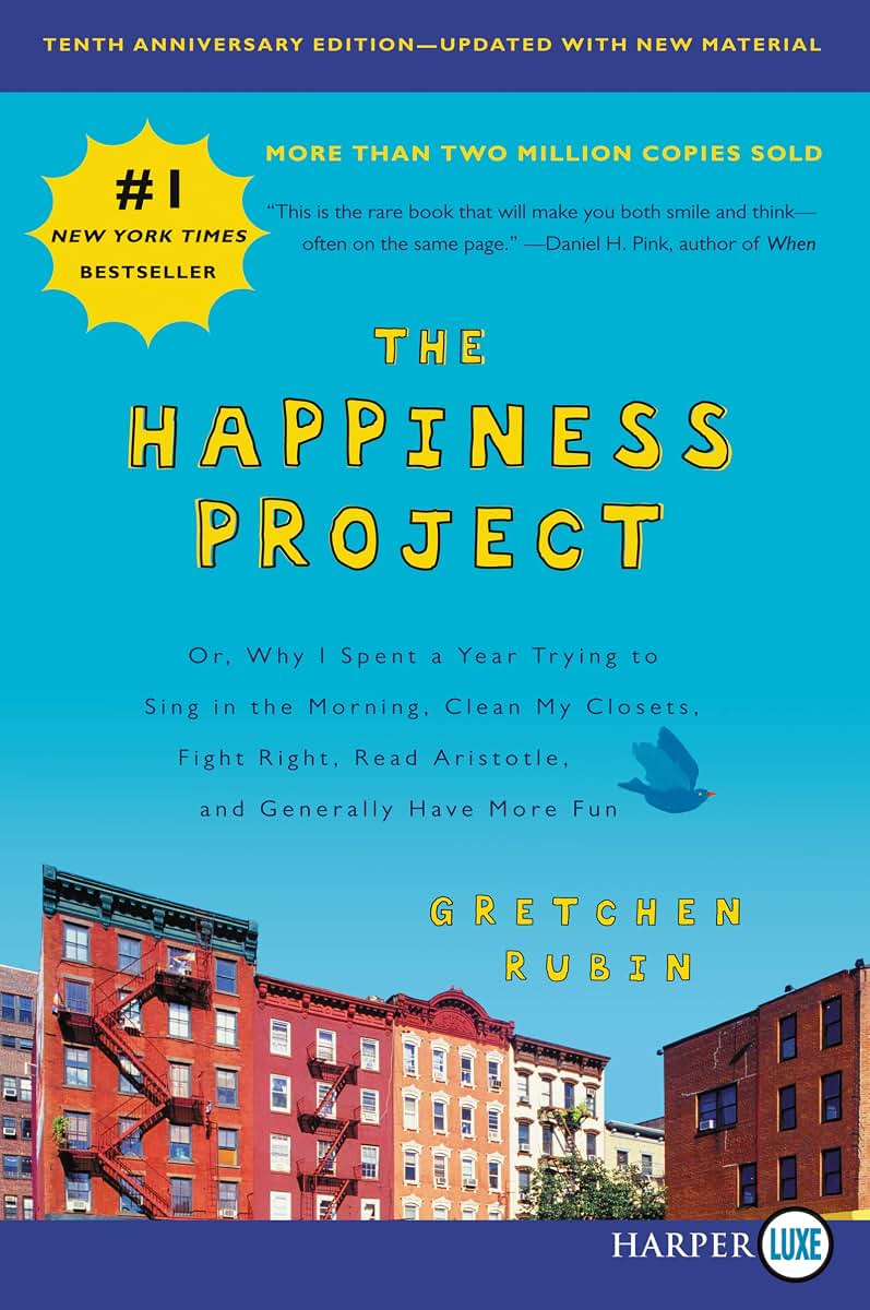 The Happiness Project, Tenth Anniversary Edition: Or, Why I Spent a Year Trying to Sing in the Morning, Clean My Closets, Fight Right, Read Aristotle, and Generally Have More Fun