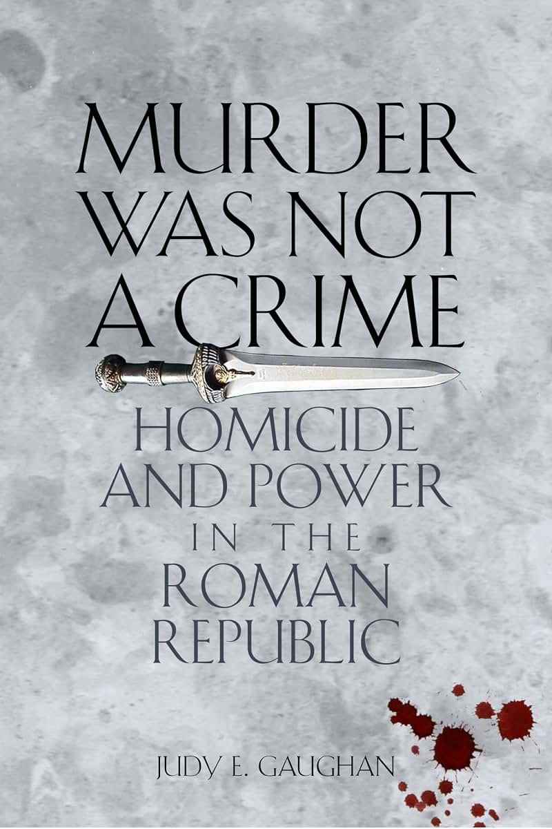 Murder Was Not a Crime: Homicide and Power in the Roman Republic (Ashley and Peter Larkin Series in Greek and Roman Culture)