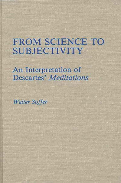 From Science to Subjectivity: An Interpretation of Descartes' Meditations (Contributions in Philosophy)