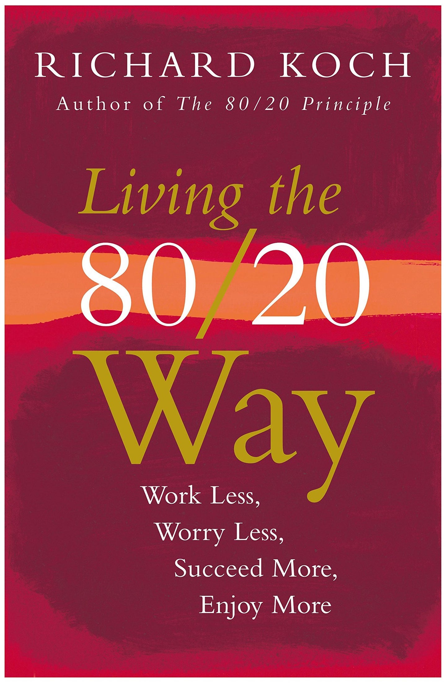 Living The 80/20 Way: Work Less, Worry Less, Succeed More, Enjoy More