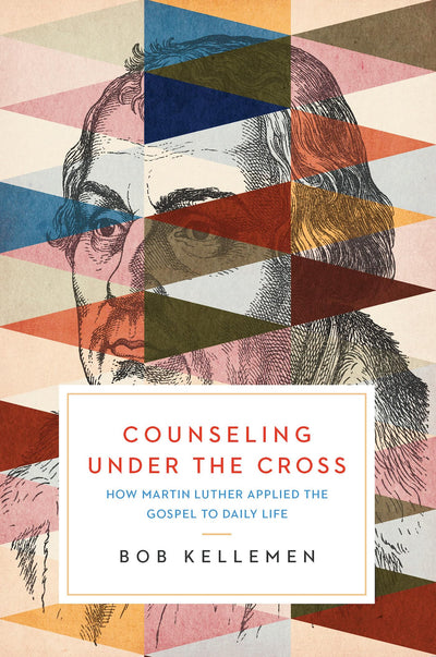 Counseling Under the Cross: How Martin Luther Applied the Gospel to Daily Life