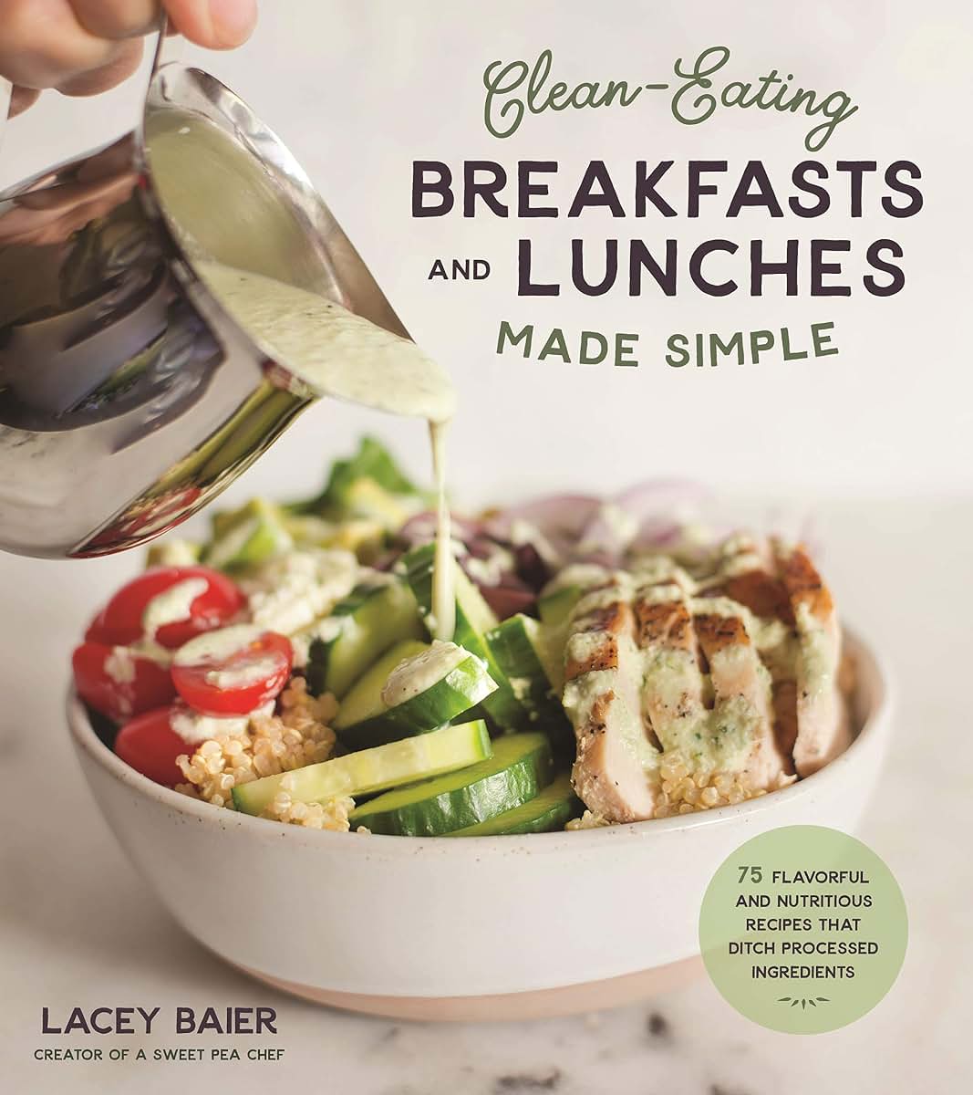 Clean-Eating Breakfasts and Lunches Made Simple: 75 Flavorful and Nutritious Recipes that Ditch Processed Ingredients
