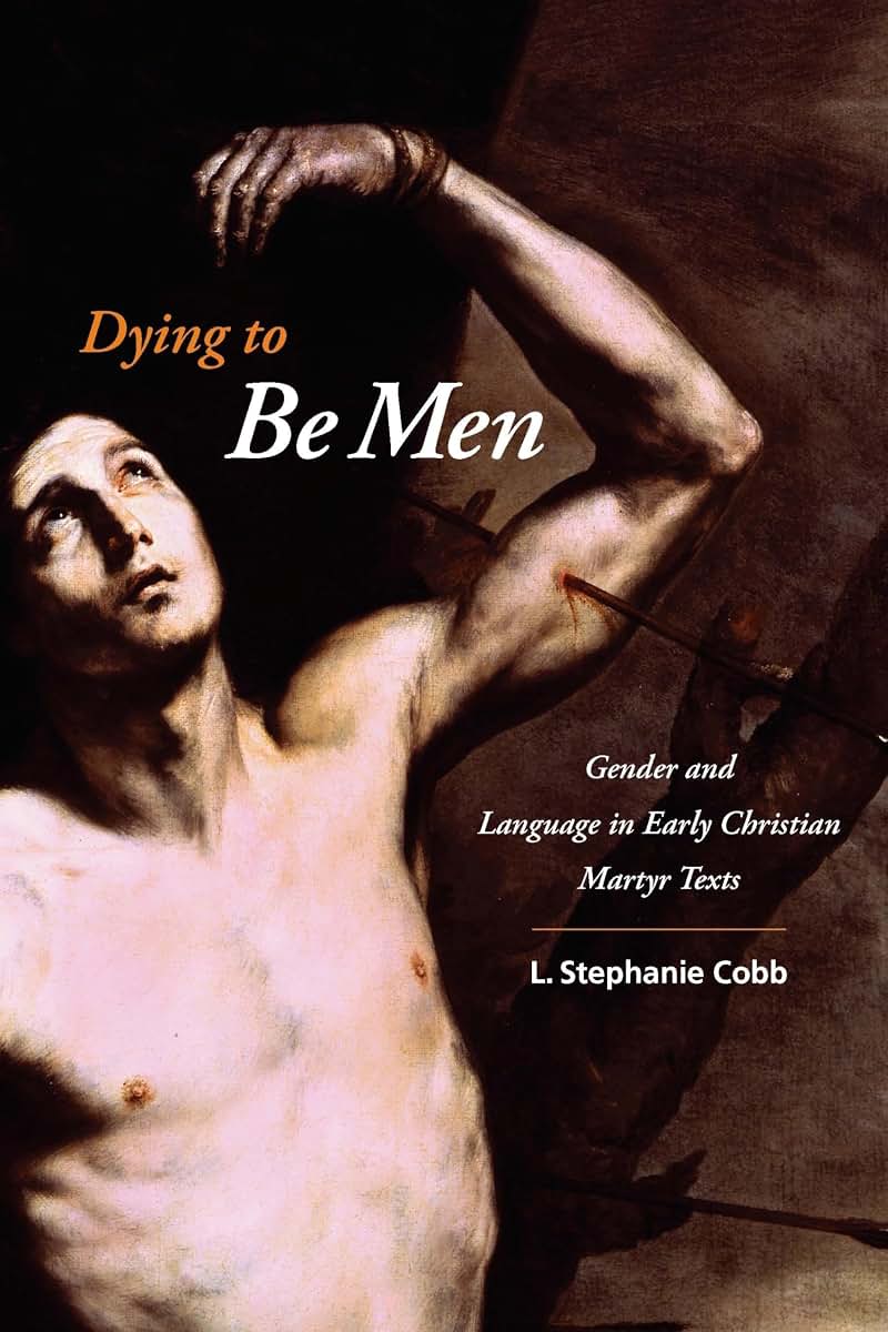 Dying to Be Men: Gender and Language in Early Christian Martyr Texts (Gender, Theory, and Religion)