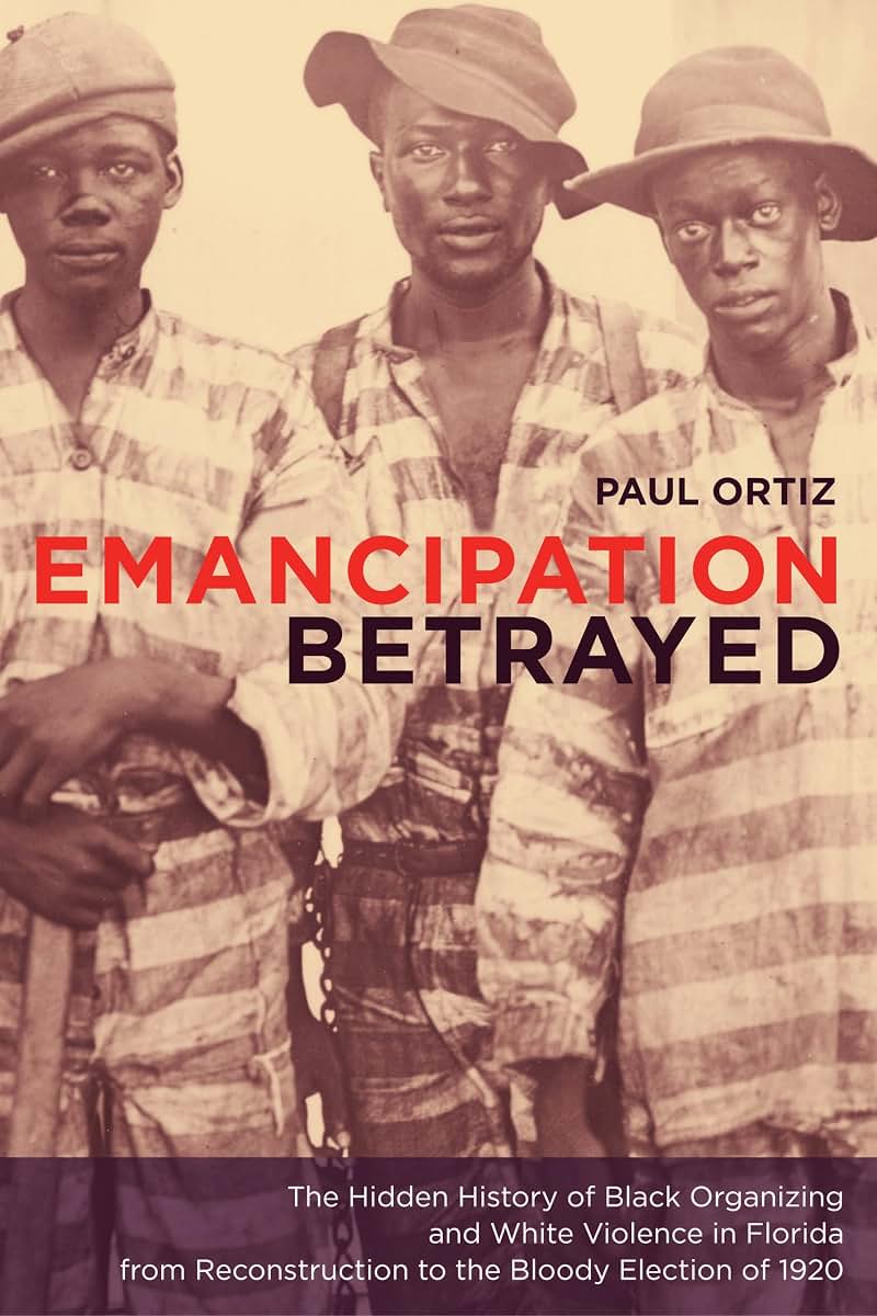 Emancipation Betrayed: The Hidden History Of Black Organizing And White Violence In Florida From Reconstruction To The Bloody Election Of 1920 (Volume 16)