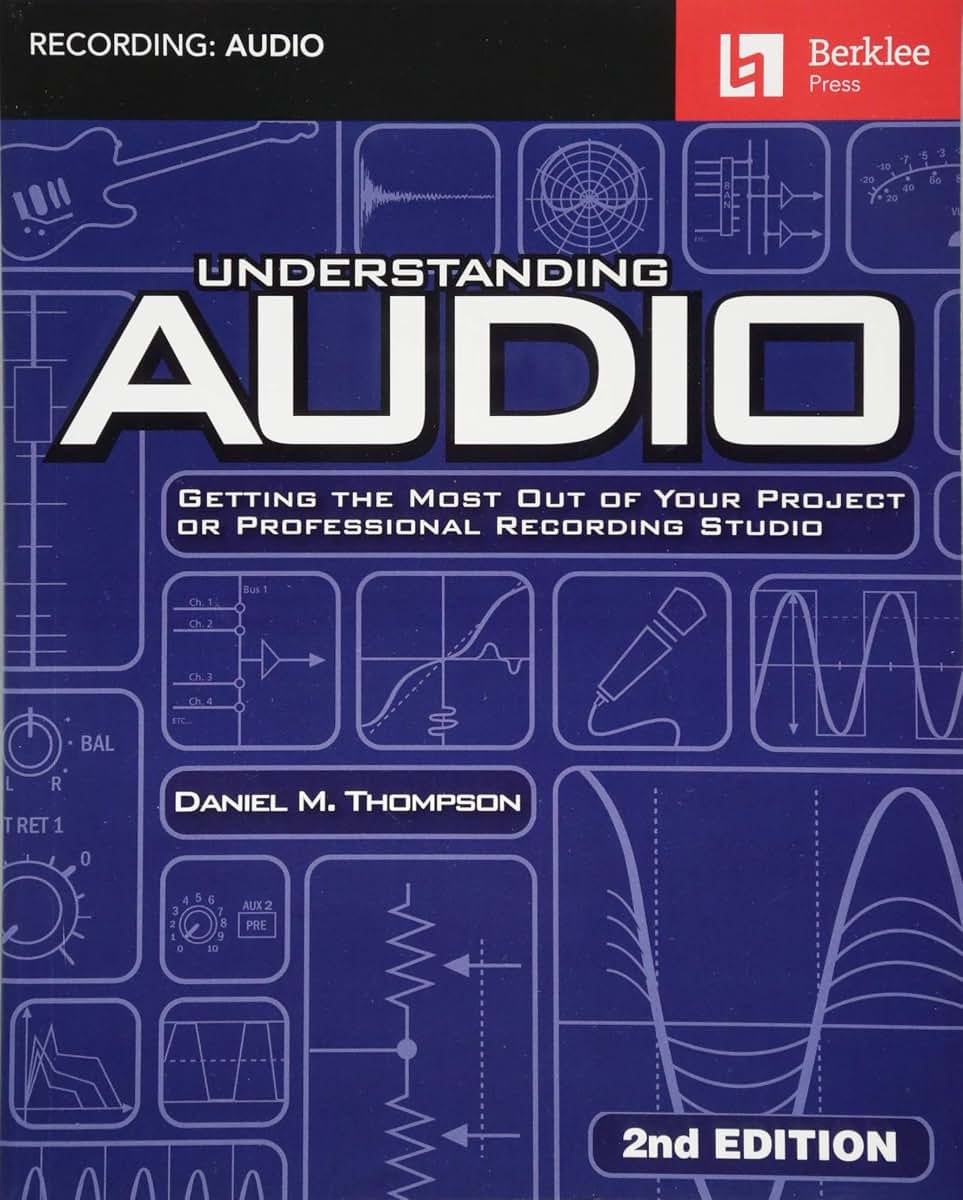 Understanding Audio: Getting the Most Out of Your Project or Professional Recording Studio - Audio Recording Guidebook with Modern Recording Techniques