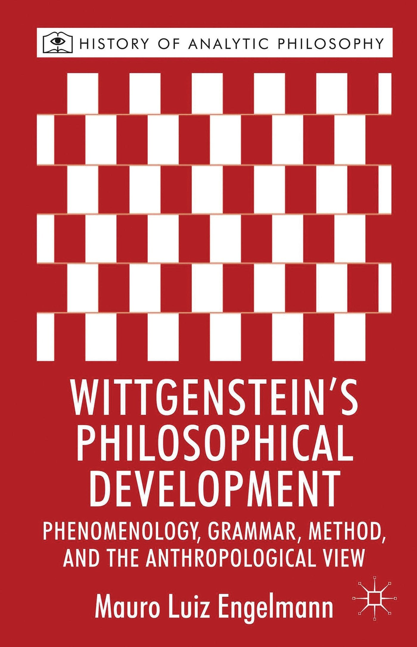 Wittgenstein's Philosophical Development: Phenomenology, Grammar, Method, and the Anthropological View (History of Analytic Philosophy)