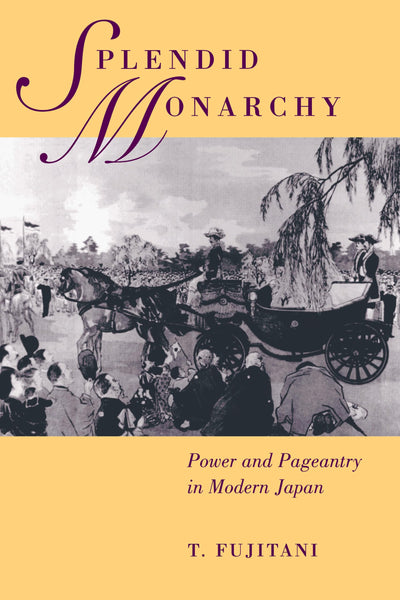 Splendid Monarchy: Power and Pageantry in Modern Japan (Twentieth Century Japan: The Emergence of a World Power) (Volume 6)