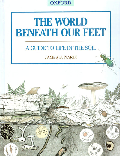 The World Beneath Our Feet: A Guide to Life in the Soil by N