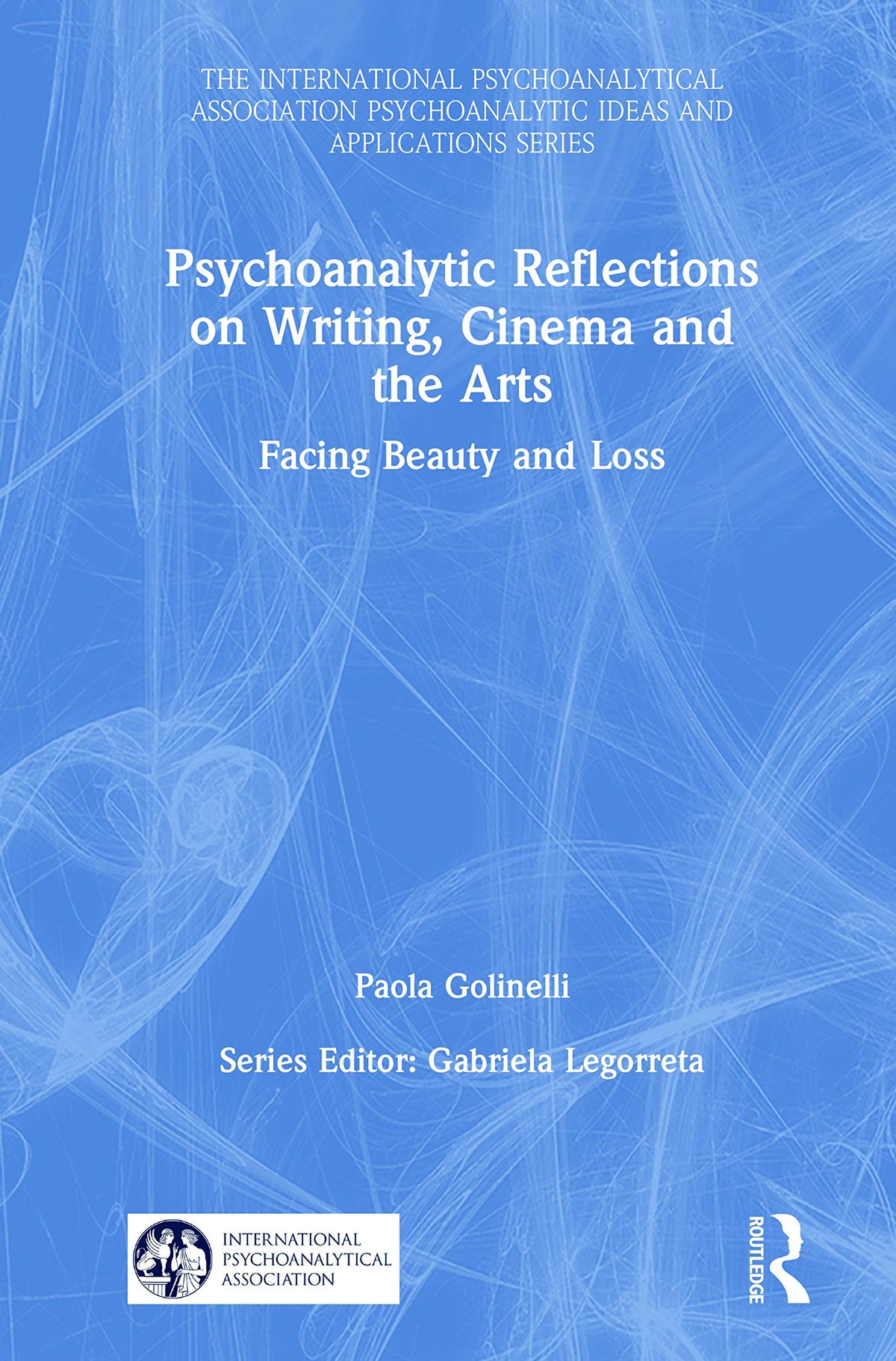 Psychoanalytic Reflections on Writing, Cinema and the Arts: Facing Beauty and Loss (The International Psychoanalytical Association Psychoanalytic Ideas and Applications Series)