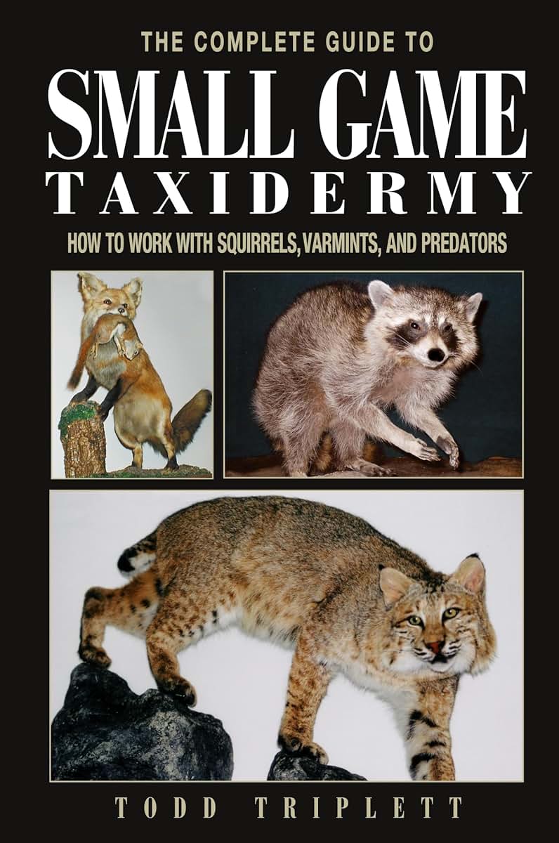 The Complete Guide to Small Game Taxidermy: How to Work with Squirrels, Varmints, and Predators