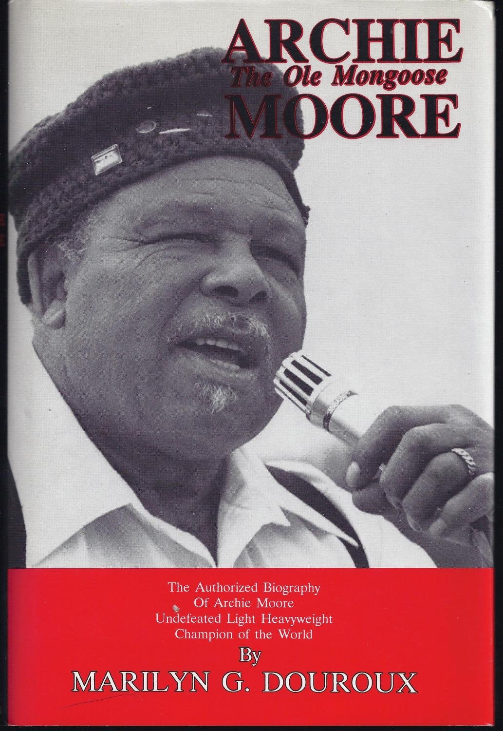 Archie Moore: The Ole Mongoose : The Authorized Biography of Archie Moore, Undefeated Light Heavyweight Champion of the World