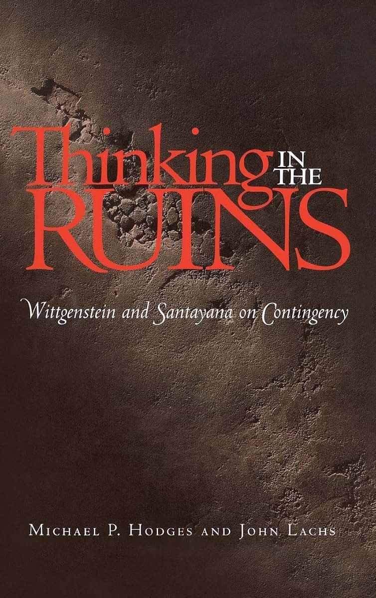 Thinking in the Ruins: Wittgenstein and Santayana on Contingency (Vanderbilt Library of American Philosophy)