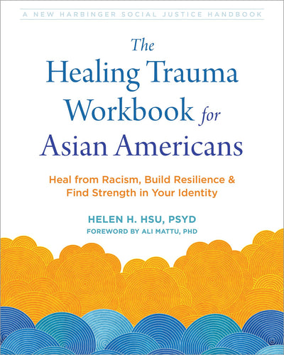 The Healing Trauma Workbook for Asian Americans: Heal from Racism, Build Resilience, and Find Strength in Your Identity (The Social Justice Handbook Series)