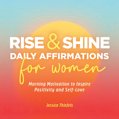 Rise and Shine - Daily Affirmations for Women: Morning Motivation to Inspire Positivity and Self-Love