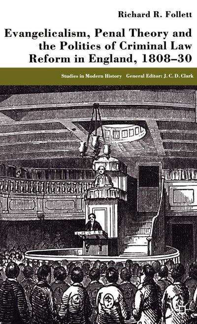 Evangelicalism, Penal Theory and the Politics of Criminal Law: Reform in England, 1808-30 (Studies in Modern History)