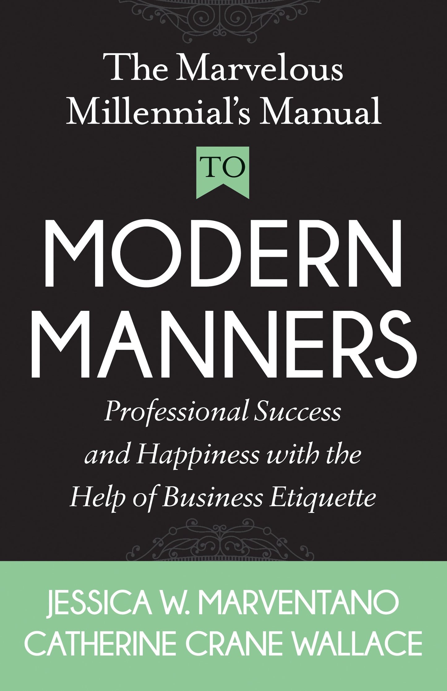 The Marvelous Millennial's Manual To Modern Manners: Professional Success and Happiness with the Help of Business Etiquette