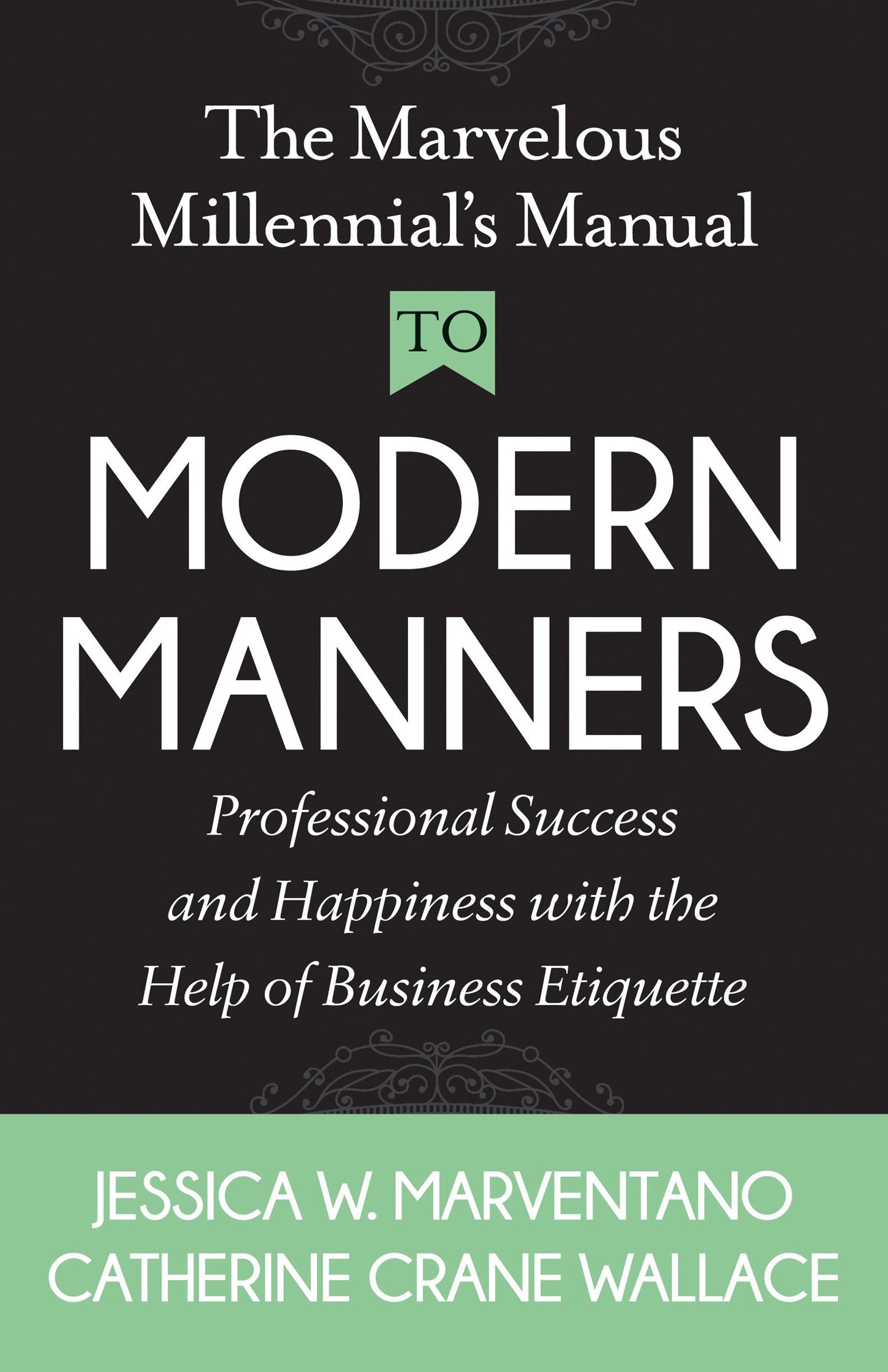 The Marvelous Millennial's Manual To Modern Manners: Professional Success and Happiness with the Help of Business Etiquette