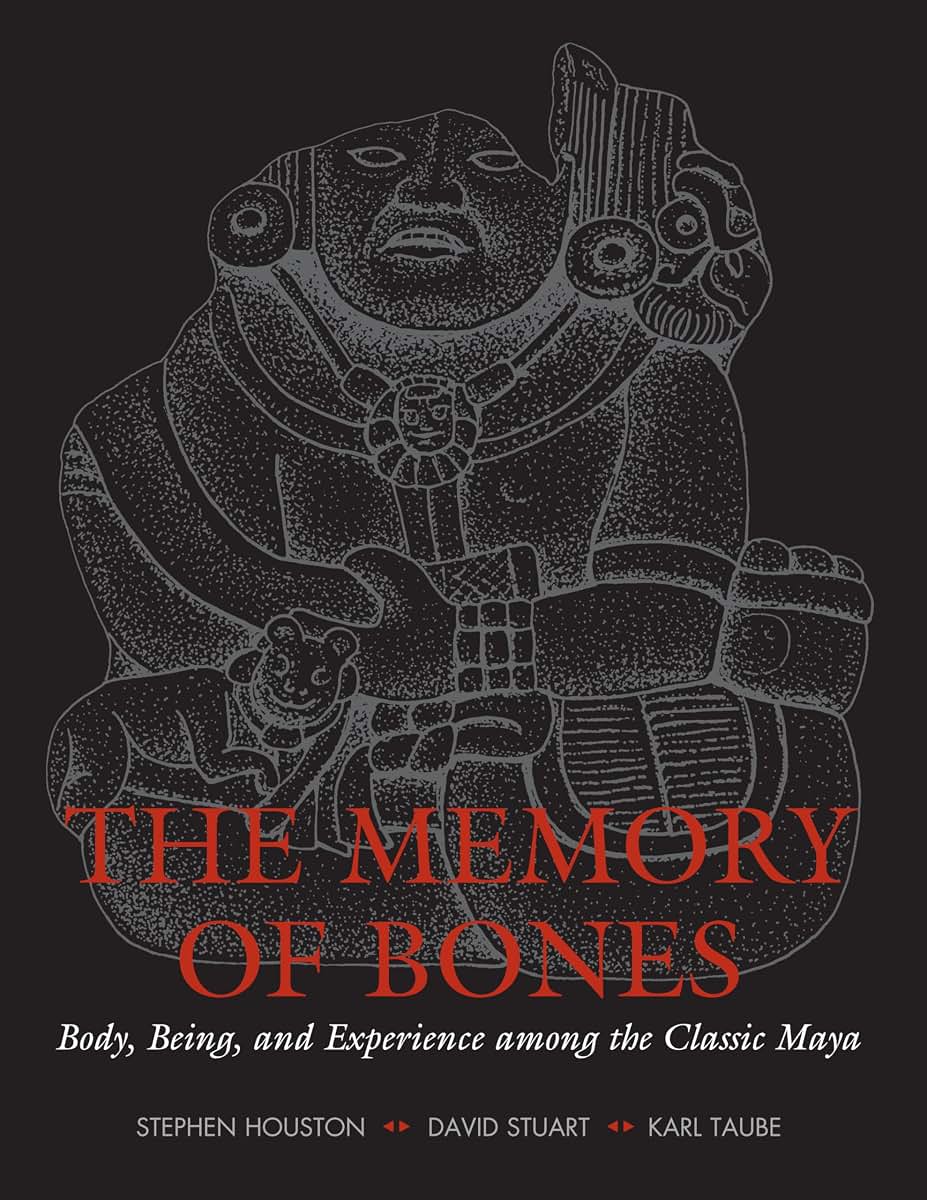 The Memory of Bones: Body, Being, and Experience among the Classic Maya (Joe R. and Teresa Lozano Long Series in Latin American and Latino Art and Culture)