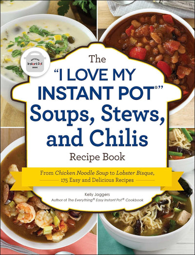 The "I Love My Instant Pot" Soups, Stews, and Chilis Recipe Book: From Chicken Noodle Soup to Lobster Bisque, 175 Easy and Delicious Recipes ("I Love My" Cookbook Series)