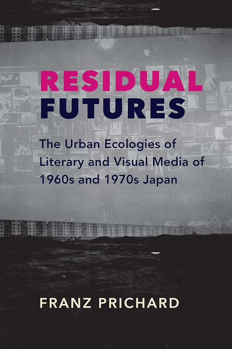 Residual Futures: The Urban Ecologies of Literary and Visual Media of 1960s and 1970s Japan (Studies of the Weatherhead East Asian Institute, Columbia University)
