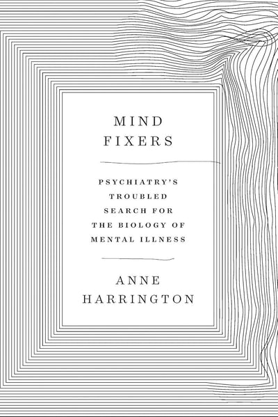 Mind Fixers: Psychiatry's Troubled Search for the Biology of