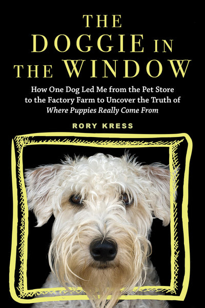 The Doggie in the Window: How One Dog Led Me from the Pet Store to the Factory Farm to Uncover the Truth of Where Puppies Really Come From