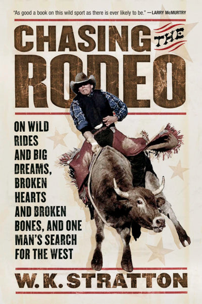 Chasing The Rodeo: On Wild Rides and Big Dreams, Broken Hearts and Broken Bones, and One Man's Search for the West