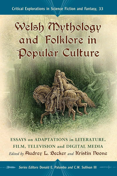 Welsh Mythology and Folklore in Popular Culture: Essays on Adaptations in Literature, Film, Television and Digital Media (Critical Explorations in ... in Science Fiction and Fantasy, 33)