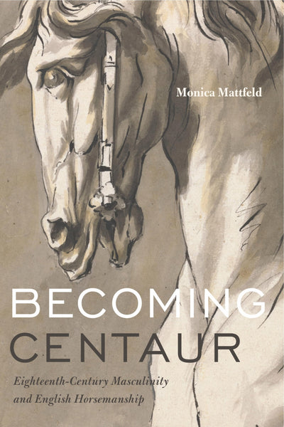 Becoming Centaur: Eighteenth-Century Masculinity and English Horsemanship (Animalibus: Of Animals and Cultures)