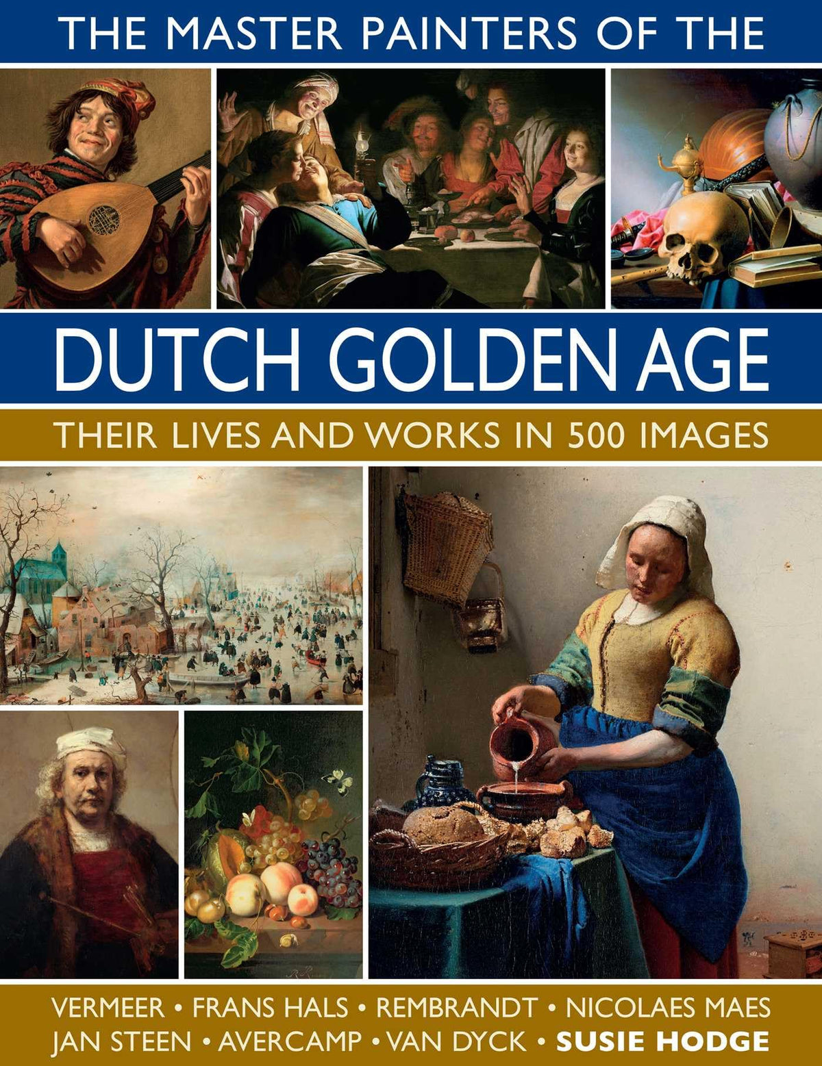 The Master Painters of the Dutch Golden Age: Their Lives and Works in 500 Images: Their Lives and Works in 500 Images (Great Artists)