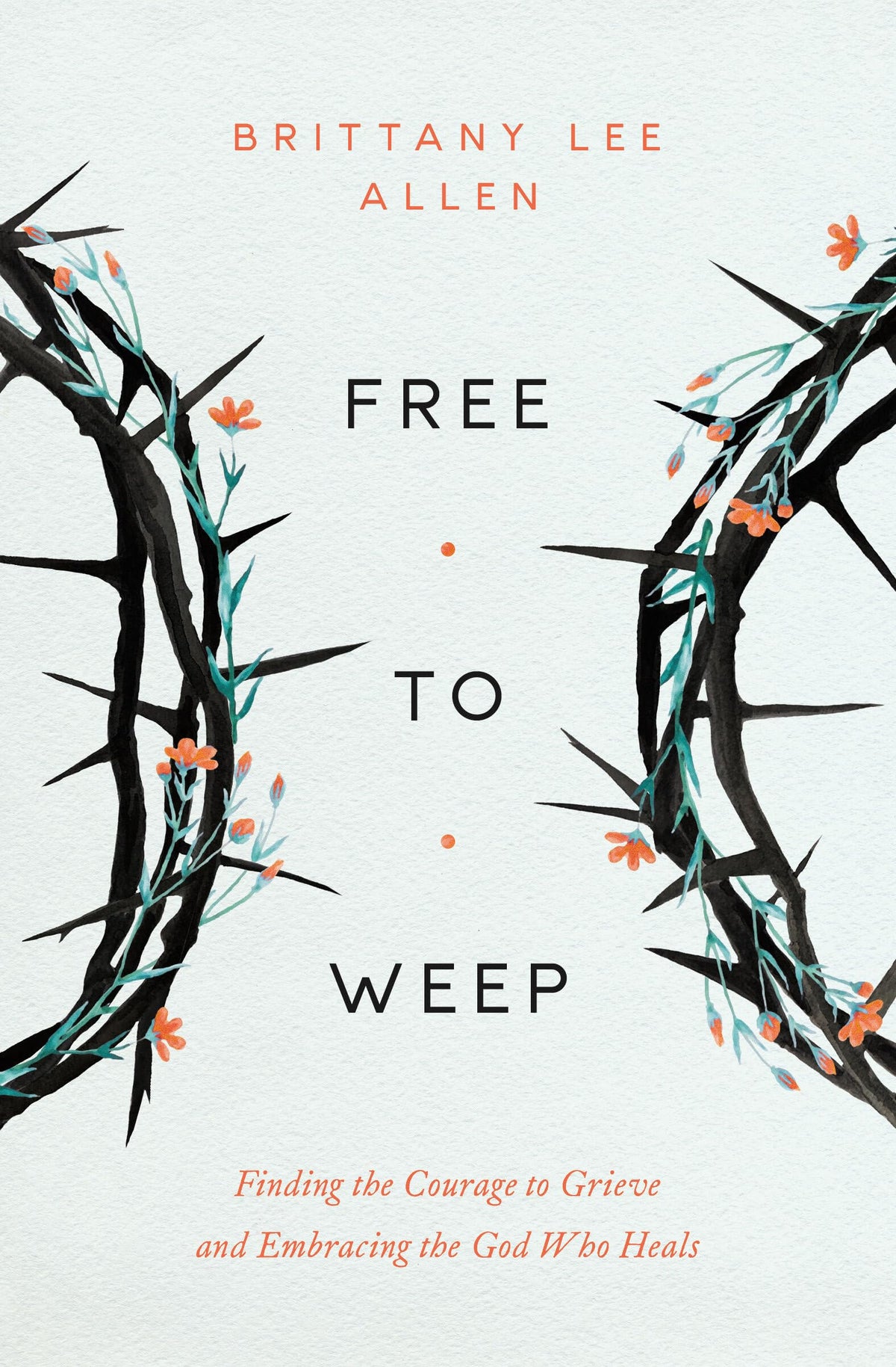 Free to Weep: Finding the Courage to Grieve and Embracing the God Who Heals