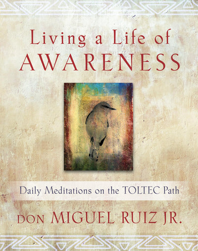 Living a Life of Awareness: Daily Meditations on the Toltec Path (Toltec Wisdom Series)