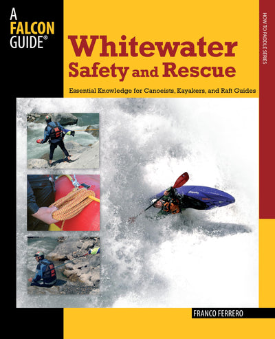 Whitewater Safety and Rescue: Essential Knowledge For Canoeists, Kayakers, And Raft Guides (Paddling Series)