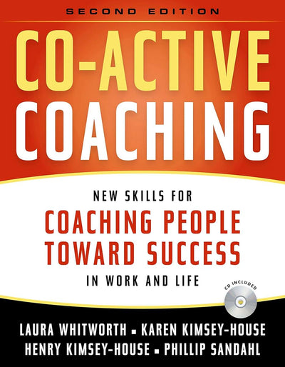 Co-Active Coaching: New Skills for Coaching People Toward Success in Work and, Life