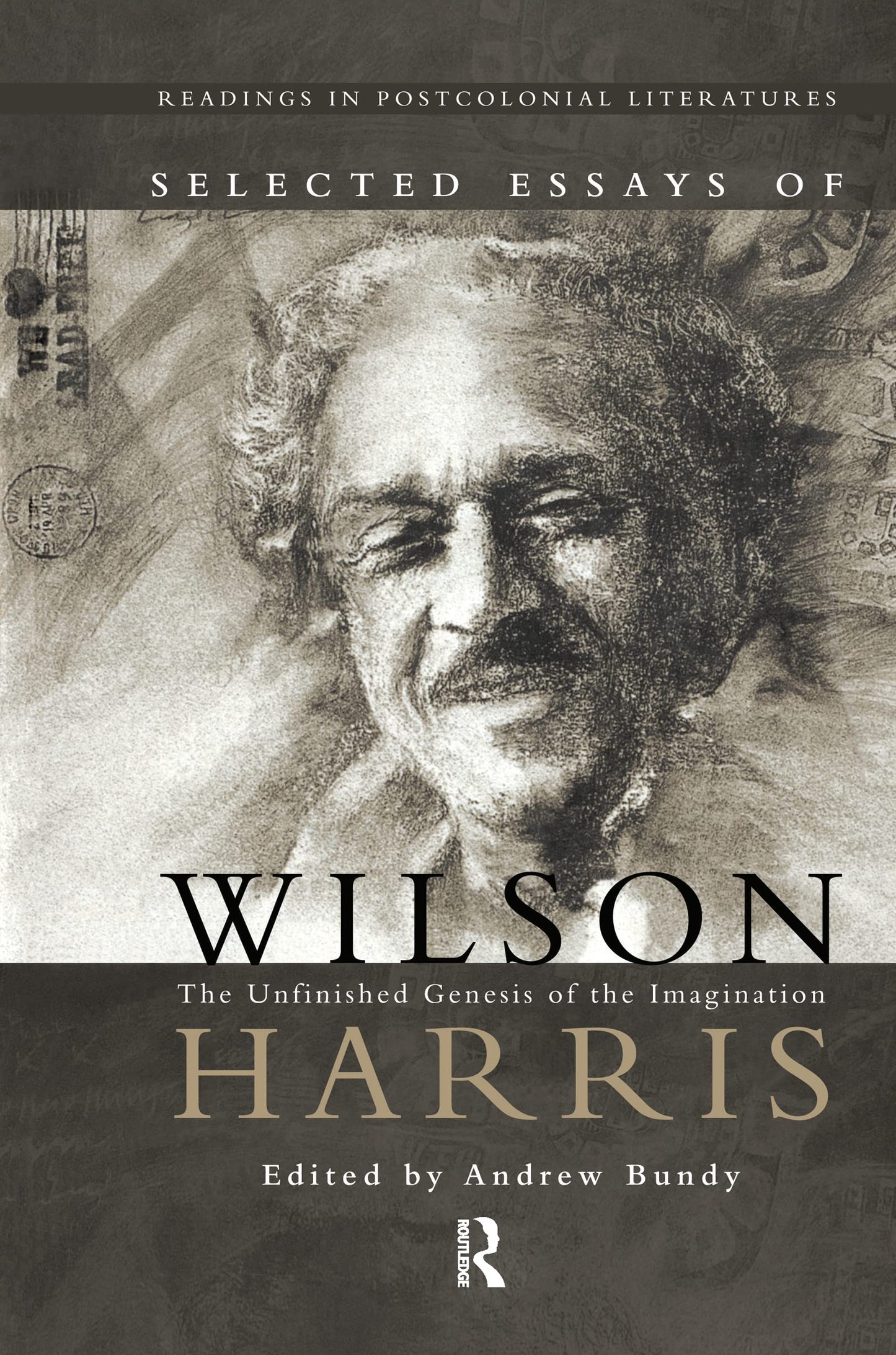 Selected Essays of Wilson Harris: The Unfinished Genesis of the Imagination Expeditions into cross-culturality; into the labyrinth of the family of ... time (Readings in Postcolonial Literatures)