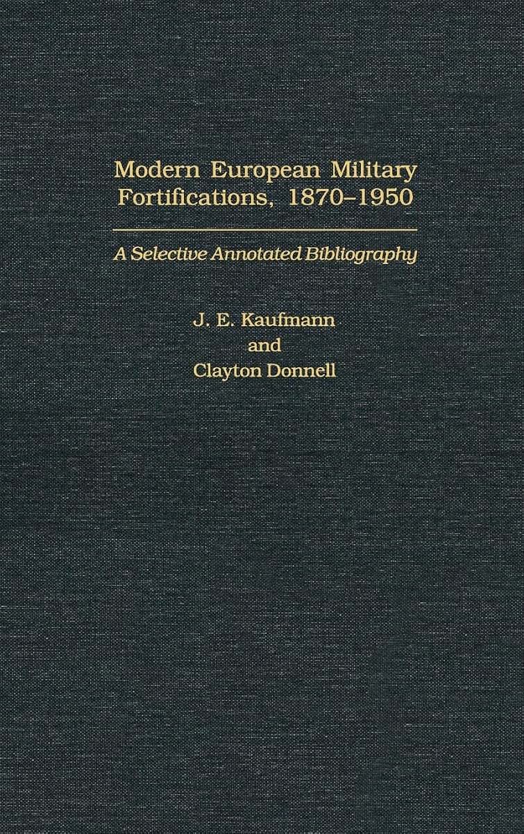 Modern European Military Fortifications, 1870-1950: A Selective Annotated Bibliography (Bibliographies and Indexes in Military Studies)