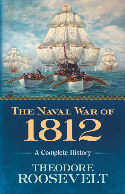 The Naval War of 1812: A Complete History by Roosevelt, Theo